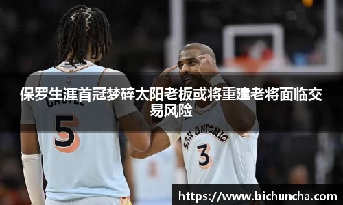 保罗生涯首冠梦碎太阳老板或将重建老将面临交易风险