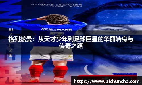 格列兹曼：从天才少年到足球巨星的华丽转身与传奇之路