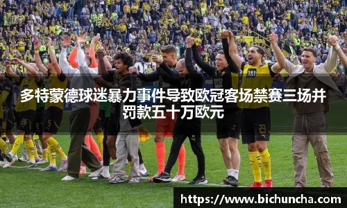 多特蒙德球迷暴力事件导致欧冠客场禁赛三场并罚款五十万欧元